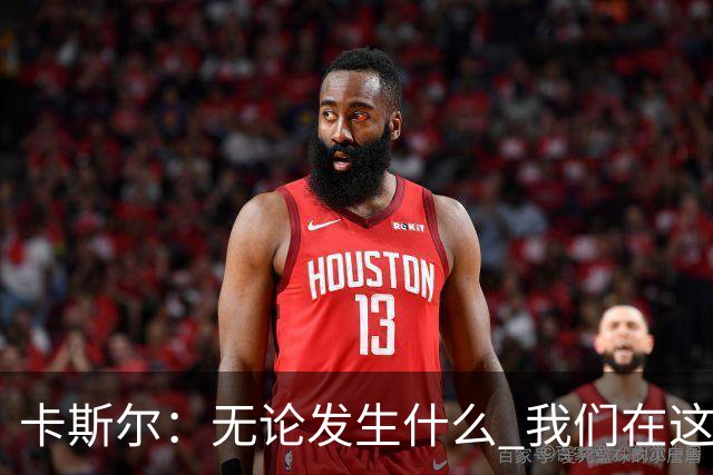 卡斯尔：无论发生什么 我们在这轮系列赛里的信心不会变